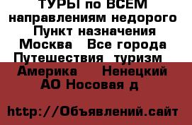 ТУРЫ по ВСЕМ направлениям недорого! › Пункт назначения ­ Москва - Все города Путешествия, туризм » Америка   . Ненецкий АО,Носовая д.